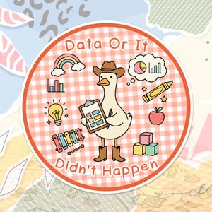 May include: A round sticker featuring a cartoon goose wearing a cowboy hat and boots, holding a clipboard. The sticker has the text "Data Or It Didn't Happen" and includes illustrations of a rainbow, graphs, a crayon, and an apple.