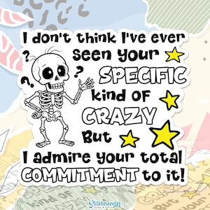 May include: A white sticker with a cartoon skeleton and the text "I don't think I've ever seen your SPECIFIC kind of CRAZY But I admire your total COMMITMENT to it!" with yellow star accents.