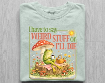 Funny Frog Shirt, I Have To Say Weird Stuff Or I Will Die Tee, Cottagecore Mushroom Frog Shirt, Goblincore Gift, Whimsical Toad Tee