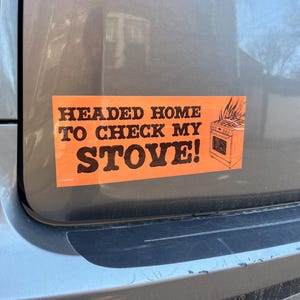 Headed Home to Check My Stove! Bumper Sticker