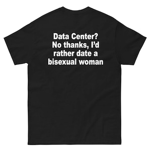 May include: A black short-sleeved t-shirt featuring white text printed on the front that reads: Data Center? No thanks, I'd rather date a bisexual woman. The garment has a crew neckline and a standard fit, displaying the text clearly in the center.