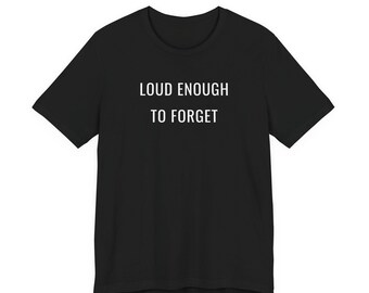 Loud Enough to Forget T-Shirt | Heavy Music Statement Unisex Tee | Black Graphic Shirt