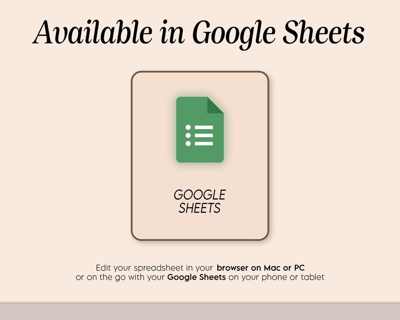 May include: An image with the text "Available in Google Sheets" at the top. A green document icon with white lines is inside a tan rectangle. Below the icon is the text "GOOGLE SHEETS". The bottom text says "Edit your spreadsheet in your browser on Mac or PC or on the go with your Google Sheets on your phone or tablet."