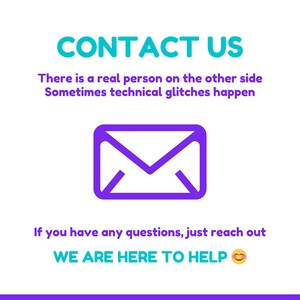 May include: A graphic with the words "CONTACT US" in teal, and the text "There is a real person on the other side. Sometimes technical glitches happen." A purple envelope icon is in the center, with the text "If you have any questions, just reach out. WE ARE HERE TO HELP" below.