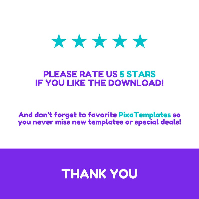 May include: A graphic with teal stars and text on a white and purple background. The text reads "PLEASE RATE US 5 STARS IF YOU LIKE THE DOWNLOAD!" and "And don't forget to favourite PixaTemplates so you never miss new templates or special deals!" The bottom banner says "THANK YOU."