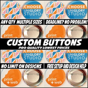 May include: A collection of custom buttons with various designs. The buttons feature a blue and orange geometric pattern, a white background with the text "CHOOSE UNIGLORY STUDIO", and a blank white button with a pin. The text "ANY QTY MULTIPLE SIZES" and "DEADLINE? NO PROBLEM!" are displayed at the top of the image. The text "CUSTOM BUTTONS PRO QUALITY LOWEST PRICES" is displayed in the center of the image. The text "NO LIMIT ON DESIGNS" and "FREE SETUP AND DESIGN HELP" are displayed at the bottom of the image.