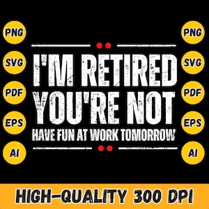 Może przedstawiać: Czarny projekt graficzny z białym tekstem, który brzmi „I'M RETIRED YOU'RE NOT HAVE FUN AT WORK TOMORROW”. Zawiera ikony typów plików dla PNG, SVG, PDF, EPS i AI. Dolny baner mówi „HIGH-QUALITY 300 DPI”.
