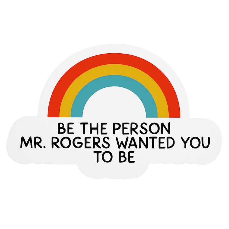 May include: A sticker featuring a rainbow design with red, orange, yellow, and blue arches. The text "BE THE PERSON MR. ROGERS WANTED YOU TO BE" is printed in black, centered below the rainbow.