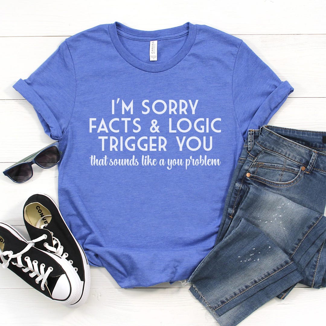 Trigger Point Humor Sorry Facts Logic Trigger Sarcastic Humor Bella Canvas Tee - Etsy
