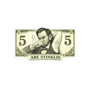May include: A sticker featuring a humorous illustration of Abraham Lincoln on a five-dollar bill. Lincoln is depicted pinching his nose, with the words "ABE STINKLIN" printed below. The bill design includes the number 5 and dollar signs.