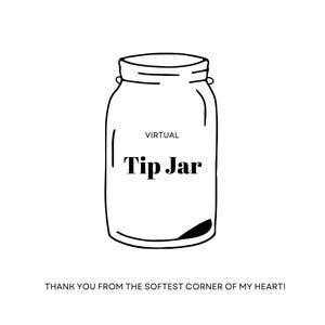 May include: A black and white line drawing of a mason jar with the words "VIRTUAL Tip Jar" in the center. The phrase "THANK YOU FROM THE SOFTEST CORNER OF MY HEART!" is at the bottom.