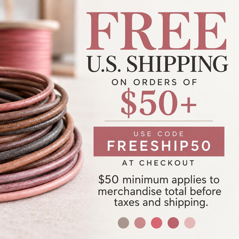 May include: A stack of round leather cords in various shades of brown, tan, and pink. The text reads: FREE U.S. SHIPPING ON ORDERS OF $50+ USE CODE FREESHIP50 AT CHECKOUT $50 minimum applies to merchandise total before taxes and shipping.