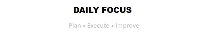 Peut inclure: Fond blanc avec les mots "DAILY FOCUS" en gras noir. En dessous, dans une police plus petite et gris clair, se trouvent les mots "Plan &bull; Execute &bull; Improve".