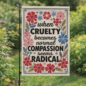 May include: A rectangular garden flag featuring the quote "when CRUELTY becomes normal COMPASSION seems RADICAL" in black text. The flag is decorated with red, pink, and blue floral patterns on a beige background.