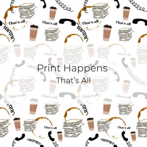May include: A repeating pattern on a white background featuring stacks of paper, coffee cups, coffee stains, telephones, and the text "That's all". The phrase "Print Happens" and "That's All" are also present.