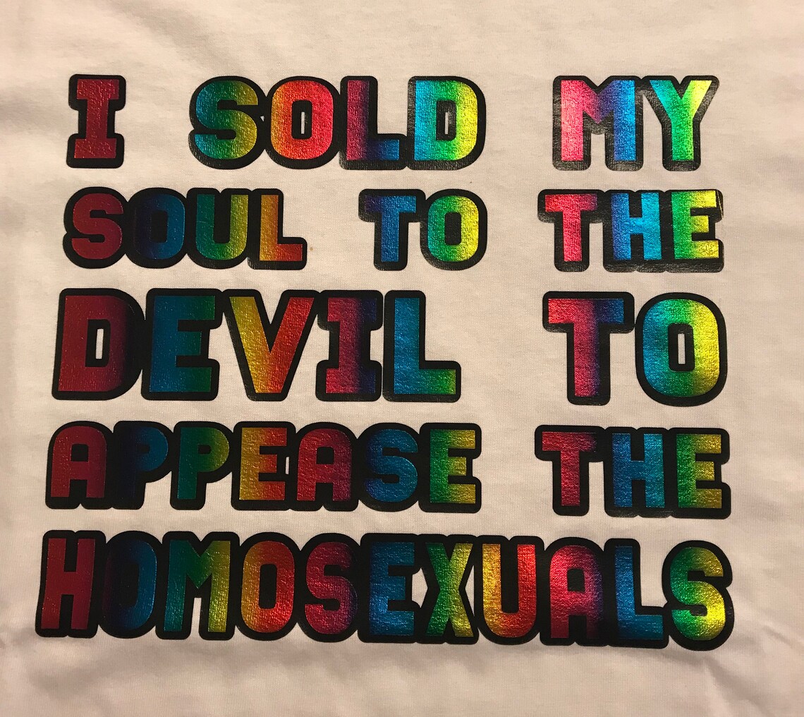 I sold my soul to the Devil to appease the Homosexuals t-shirt | Etsy