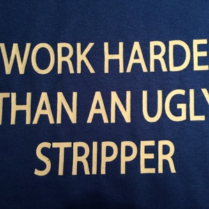 I work harder than an ugly stripper t-shirt