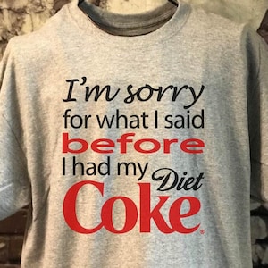 I&#39;m Sorry for What I said Before my Diet Coke t-shirt