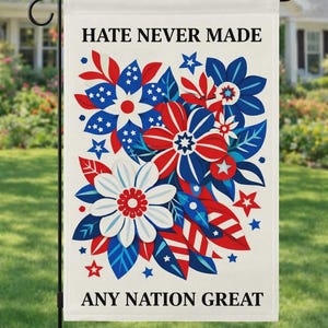May include: A garden flag featuring a floral design in red, white, and blue. The flowers and leaves are arranged in a patriotic pattern. The text "HATE NEVER MADE ANY NATION GREAT" is displayed in black.
