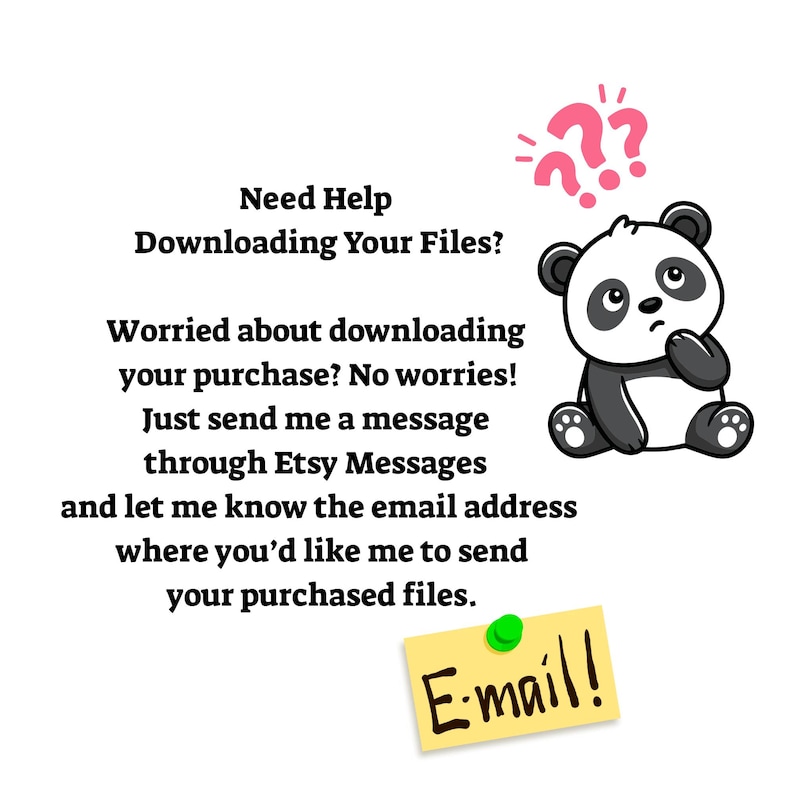 May include: A graphic featuring a cartoon panda with a confused expression and pink question marks above its head. The text reads: Need Help Downloading Your Files? Worried about downloading your purchase? No worries! Just send me a message through Etsy Messages and let me know the email address where you&rsquo;d like me to send your purchased files. A yellow sticky note with a green pin and the handwritten text E-mail! is at the bottom.