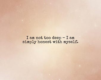 May include: A digital art print with a soft, warm background featuring a quote in a simple, sans-serif font. The text reads: "I am not too deep - I am simply honest with myself."