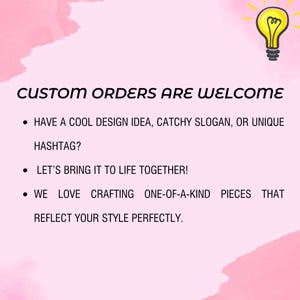 May include: Pink background with text: "CUSTOM ORDERS ARE WELCOME." Bullet points: "HAVE A COOL DESIGN IDEA, CATCHY SLOGAN, OR UNIQUE HASHTAG?" "LET'S BRING IT TO LIFE TOGETHER!" "WE LOVE CRAFTING ONE-OF-A-KIND PIECES THAT REFLECT YOUR STYLE PERFECTLY."