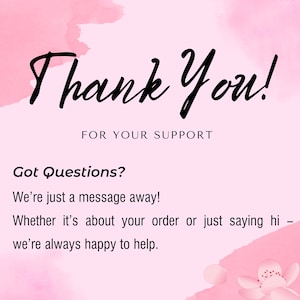 May include: A pink background with watercolour accents and the words "Thank You!" in elegant black script. Below, it reads "FOR YOUR SUPPORT." Additional text states "Got Questions? We're just a message away!" and "we're always happy to help."