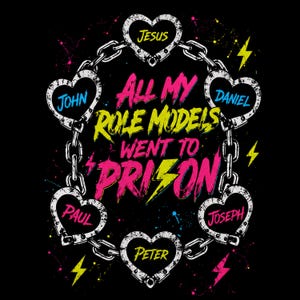 May include: A black graphic design featuring a chain of heart-shaped handcuffs. The text reads ALL MY ROLE MODELS WENT TO PRISON in yellow and pink. Inside the hearts are the names Jesus, John, Daniel, Joseph, Peter, and Paul in bright colors.