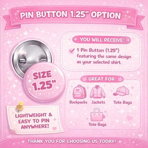 May include: A pink pin button with a 1.25-inch diameter, featuring the text "SIZE 1.25". The image includes text that reads "LIGHTWEIGHT & EASY TO PIN ANYWHERE!" and "PIN BUTTON 1.25" OPTION". The pin is suitable for backpacks, jackets, and tote bags.