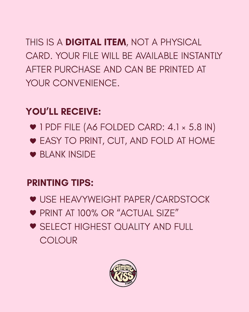 May include: Pink digital item advertisement with text. The text reads: "THIS IS A DIGITAL ITEM...YOU'LL RECEIVE: 1 PDF FILE (A6 FOLDED CARD: 4.1 x 5.8 IN)...PRINTING TIPS: USE HEAVYWEIGHT PAPER/CARDSTOCK..." The Gimme Kiss logo is at the bottom.