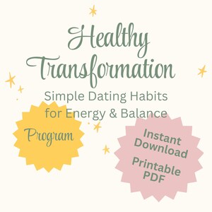 May include: A digital graphic with the text "Healthy Transformation" in green script. Below, it reads "Simple Dating Habits for Energy & Balance." Two starburst shapes say "Program" and "Instant Download Printable PDF."