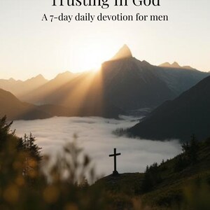May include: A scenic landscape featuring a cross silhouetted against a mountain range and a sunrise. The text "Trusting In God" and "A 7-day daily devotion for men" are displayed at the top of the image.