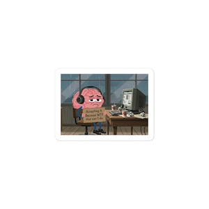 May include: A sticker featuring a cartoon brain wearing headphones and holding a sign that reads, "Accepting it. Because WTF else can I do." The brain sits at a desk with a computer, crumpled paper, and a cup.