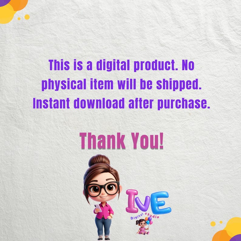 May include: A digital product notice with purple text on a white background stating: This is a digital product. No physical item will be shipped. Instant download after purchase. Thank You! Includes a cartoon character with glasses and the text IVE.