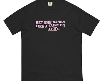 I Bet She Bangs Like Fairy On Acid Unisex t-shirt|Rave Shirt|Festival Shirt|Funny Shirt|Mens Rave Shirt|Rave Outfit| Festival Outfit