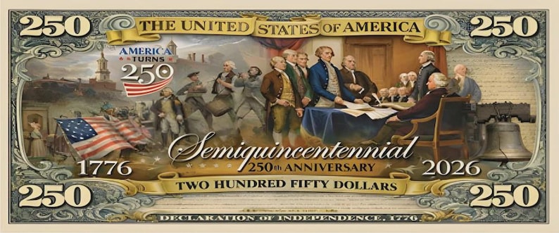May include: A commemorative $250 bill featuring historical imagery and text. The bill includes the text "The United States of America," "America Turns 250," and "Semiquincentennial 250th Anniversary 2026." The bill also displays the years 1776 and 2026.