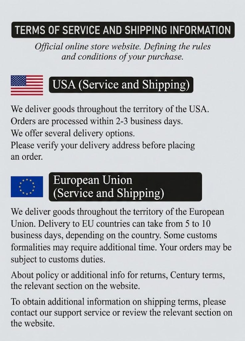 May include: A white informational document titled TERMS OF SERVICE AND SHIPPING INFORMATION. It features text regarding USA and European Union delivery policies, including processing times, business days, and instructions to contact support for further details.