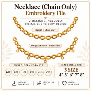 May include: A digital embroidery file for a necklace chain design. The text reads: Necklace (Chain Only) Embroidery File, 2 Designs Included, Design 1: Chain Only, Design 2: Chain + Charm Loops, Embroidery Formats, Sizes Included 5 Size 4" 5" 6" 7" 8".