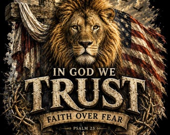 May include: A digital illustration featuring a lion with a majestic mane, the American flag, and a wooden cross. The words "IN GOD WE TRUST" are prominently displayed, along with "FAITH OVER FEAR" and "PSALM 23". The artwork has a distressed, vintage aesthetic.