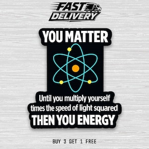 May include: Black sticker with the text "YOU MATTER" above an atom symbol in teal and yellow. Below the symbol, the text reads "Until you multiply yourself times the speed of light squared THEN YOU ENERGY."