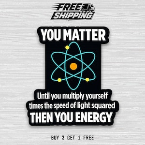May include: Black sticker with the text "YOU MATTER" and "THEN YOU ENERGY". It features a teal atom symbol with yellow dots. The text "Until you multiply yourself times the speed of light squared" is also included.