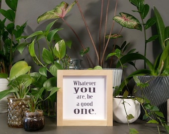 Whatever You Are Be A Good One - Mini Sign