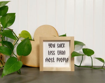 You Suck Less Than Most People - Mini Sign