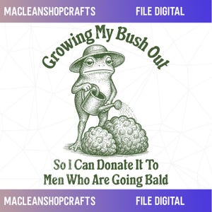 May include: A green graphic illustration of a frog wearing a hat and holding a watering can, watering a bush. The text reads: Growing My Bush Out So I Can Donate It To Men Who Are Going Bald. The image includes the text MACLEANSHOPCRAFTS FILE DIGITAL.