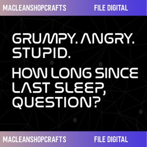 Op de afbeelding: Digitaal bestand met de tekst "GRUMPY. ANGRY. STUPID. HOW LONG SINCE LAST SLEEP, QUESTION?" in witte, vette letters op een zwarte achtergrond met een geometrisch patroon. Het bestand bevat de tekst "MACLEANSHOPCRAFTS" en "FILE DIGITAL".
