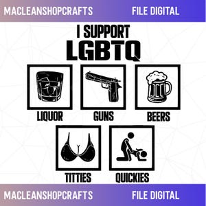 May include: Black and white graphic with the text "I Support LGBTQ" and illustrations of liquor, guns, beers, titties, and quickies. The words "MACLEANSHOPCRAFTS" and "FILE DIGITAL" are also present.