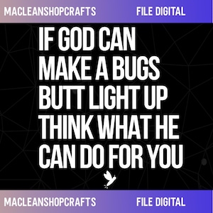 May include: Digital file with the text "IF GOD CAN MAKE A BUGS BUTT LIGHT UP THINK WHAT HE CAN DO FOR YOU" in white, on a black background. The image includes a small white illustration of a firefly.