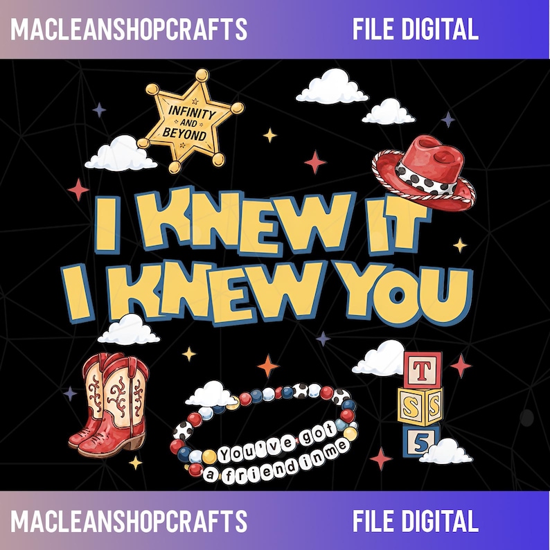 May include: A digital graphic on a black background featuring the yellow text I KNEW IT I KNEW YOU, a gold sheriff star with the text INFINITY AND BEYOND, a red cowboy hat, red cowboy boots, a beaded bracelet with the text YOU'VE GOT A FRIEND IN ME, and blocks.