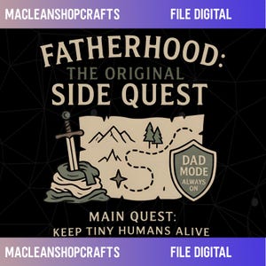 May include: Digital file with a black background featuring the text "FATHERHOOD: THE ORIGINAL SIDE QUEST." A map graphic includes a sword, mountains, trees, and a shield that says "DAD MODE ALWAYS ON." The text "MAIN QUEST: KEEP TINY HUMANS ALIVE" is also included.