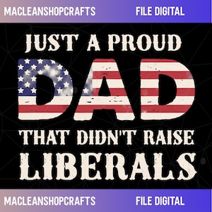 May include: Black digital design with the text "JUST A PROUD DAD THAT DIDN'T RAISE LIBERALS". The word "DAD" is designed with the American flag. The design is for a digital file.